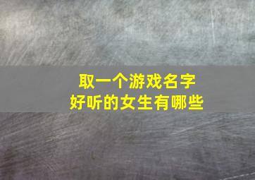 取一个游戏名字好听的女生有哪些