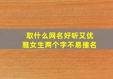 取什么网名好听又优雅女生两个字不易撞名