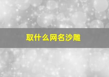 取什么网名沙雕