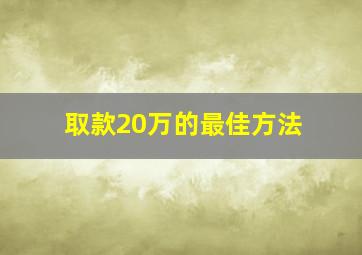 取款20万的最佳方法