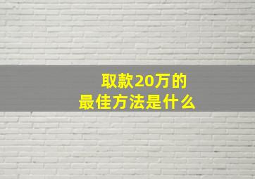 取款20万的最佳方法是什么