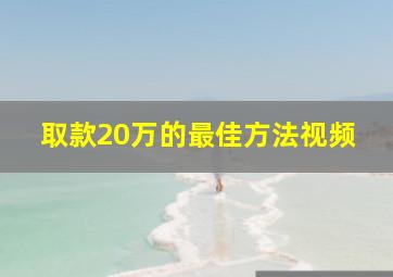 取款20万的最佳方法视频