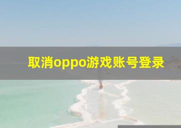 取消oppo游戏账号登录