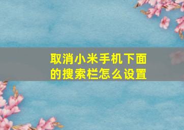 取消小米手机下面的搜索栏怎么设置