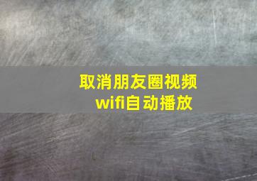 取消朋友圈视频wifi自动播放