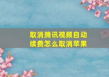 取消腾讯视频自动续费怎么取消苹果