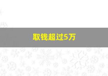 取钱超过5万