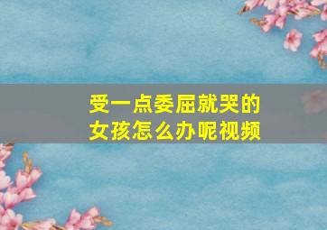 受一点委屈就哭的女孩怎么办呢视频