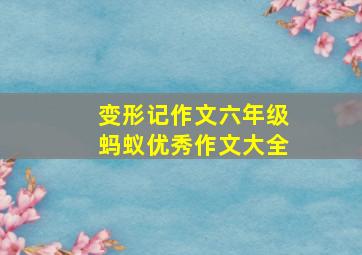 变形记作文六年级蚂蚁优秀作文大全