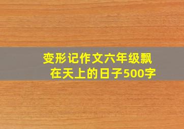 变形记作文六年级飘在天上的日子500字