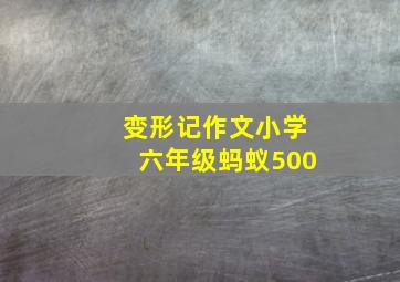 变形记作文小学六年级蚂蚁500