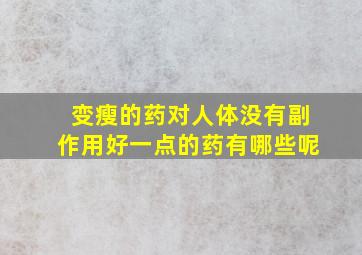 变瘦的药对人体没有副作用好一点的药有哪些呢