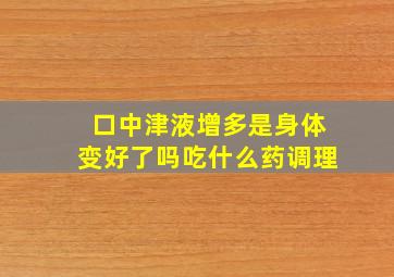 口中津液增多是身体变好了吗吃什么药调理