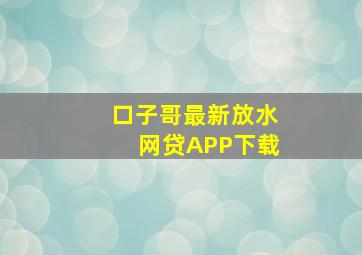 口子哥最新放水网贷APP下载