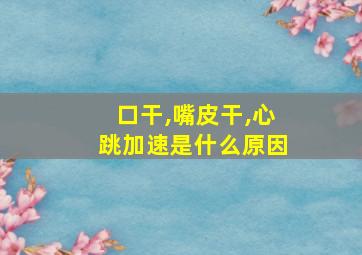 口干,嘴皮干,心跳加速是什么原因