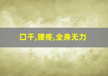 口干,腰疼,全身无力