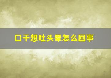 口干想吐头晕怎么回事