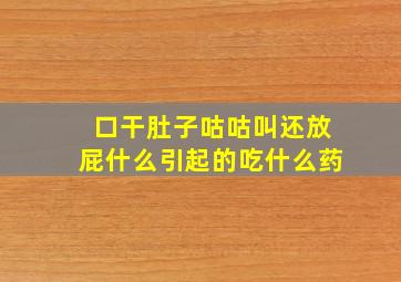 口干肚子咕咕叫还放屁什么引起的吃什么药