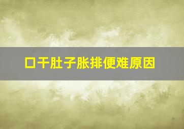 口干肚子胀排便难原因