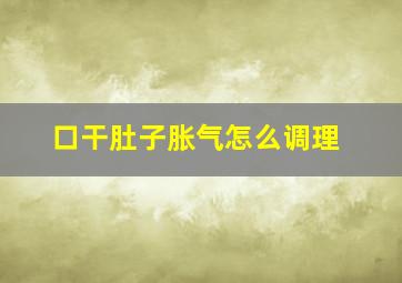 口干肚子胀气怎么调理