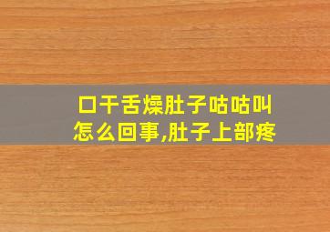 口干舌燥肚子咕咕叫怎么回事,肚子上部疼