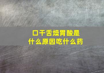 口干舌燥胃酸是什么原因吃什么药