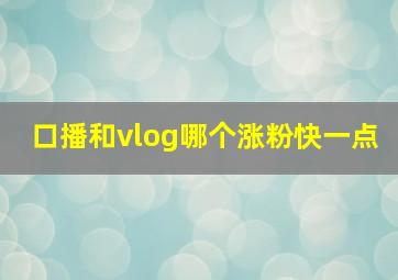 口播和vlog哪个涨粉快一点