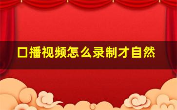 口播视频怎么录制才自然