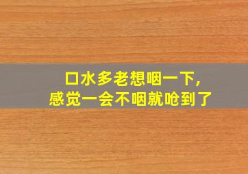 口水多老想咽一下,感觉一会不咽就呛到了