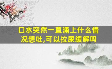 口水突然一直涌上什么情况想吐,可以拉屎缓解吗