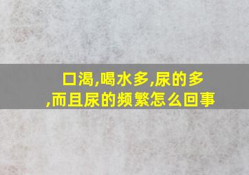 口渴,喝水多,尿的多,而且尿的频繁怎么回事