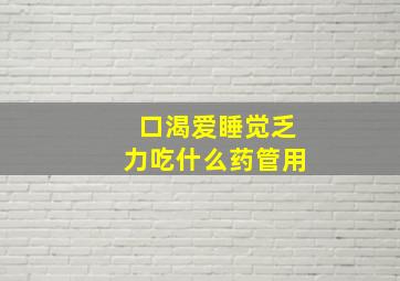 口渴爱睡觉乏力吃什么药管用