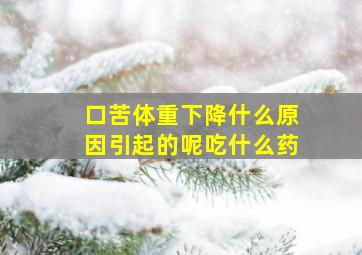 口苦体重下降什么原因引起的呢吃什么药