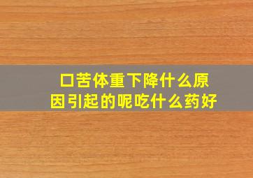 口苦体重下降什么原因引起的呢吃什么药好