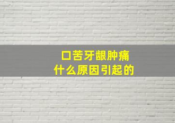 口苦牙龈肿痛什么原因引起的