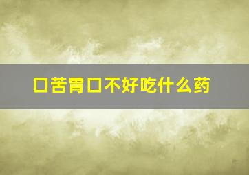 口苦胃口不好吃什么药