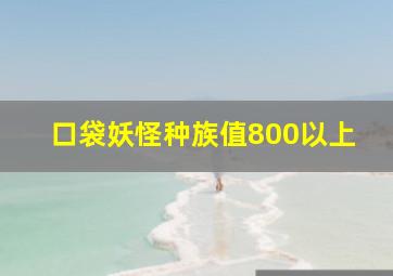 口袋妖怪种族值800以上