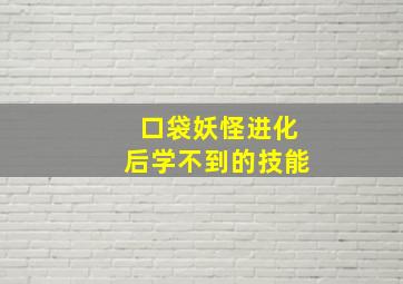 口袋妖怪进化后学不到的技能