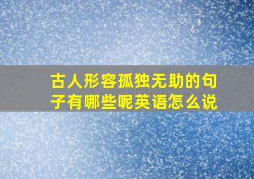 古人形容孤独无助的句子有哪些呢英语怎么说