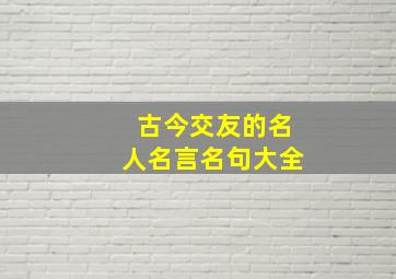 古今交友的名人名言名句大全