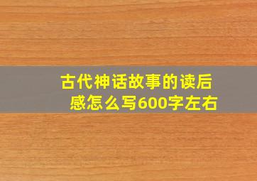 古代神话故事的读后感怎么写600字左右