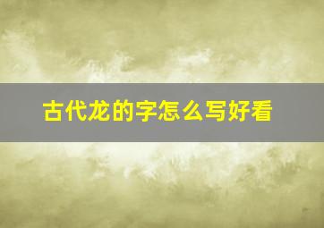 古代龙的字怎么写好看