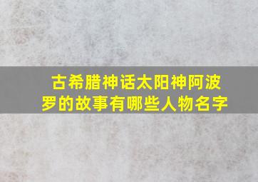 古希腊神话太阳神阿波罗的故事有哪些人物名字