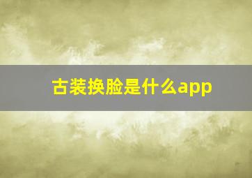 古装换脸是什么app