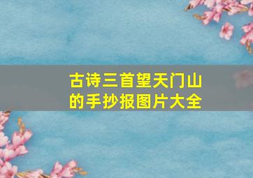 古诗三首望天门山的手抄报图片大全