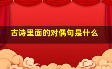 古诗里面的对偶句是什么