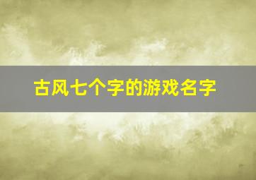 古风七个字的游戏名字