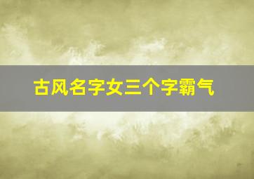 古风名字女三个字霸气