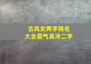 古风女两字网名大全霸气高冷二字