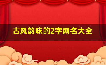 古风韵味的2字网名大全